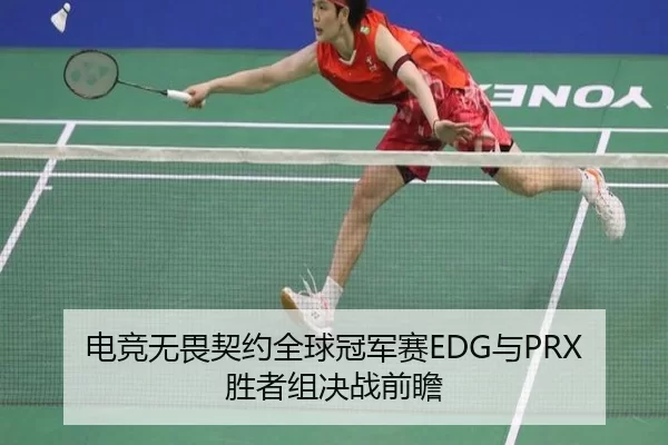电竞无畏契约全球冠军赛EDG与PRX胜者组决战前瞻