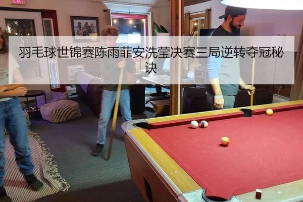 羽毛球世锦赛陈雨菲安洗莹决赛三局逆转夺冠秘诀