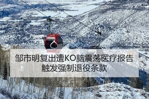 邹市明复出遭KO脑震荡医疗报告触发强制退役条款